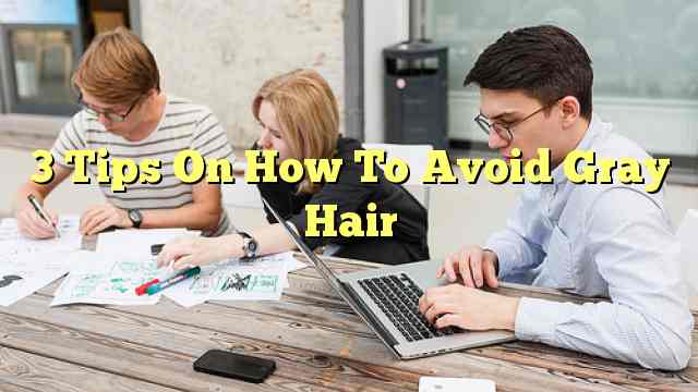 3 Tips On How To Avoid Gray Hair