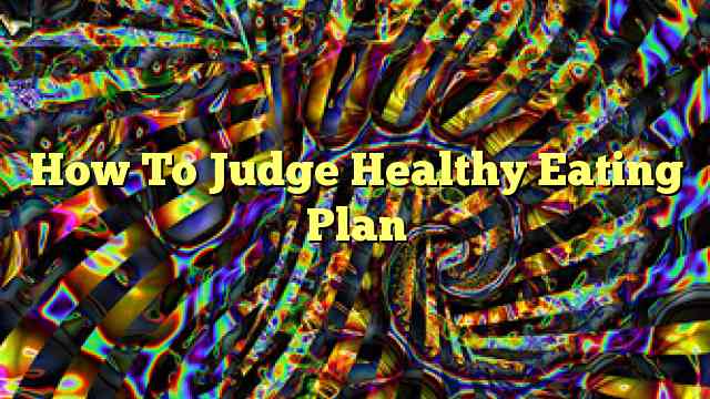 How To Judge Healthy Eating Plan