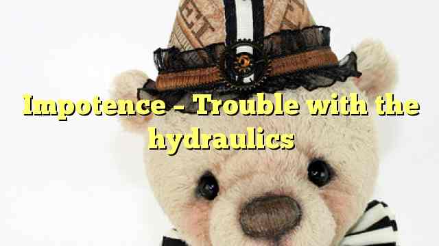 Impotence – Trouble with the hydraulics