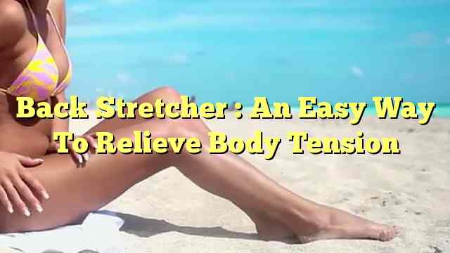 Back Stretcher : An Easy Way To Relieve Body Tension