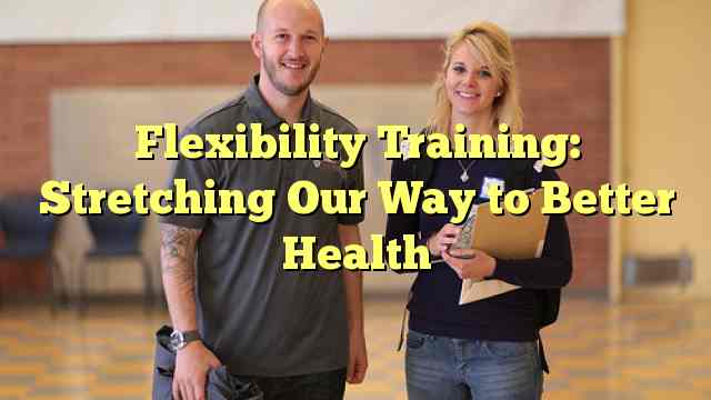 Flexibility Training: Stretching Our Way to Better Health