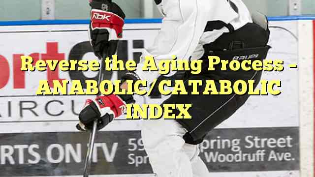 Reverse the Aging Process – ANABOLIC/CATABOLIC INDEX