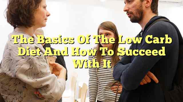 The Basics Of The Low Carb Diet And How To Succeed With It