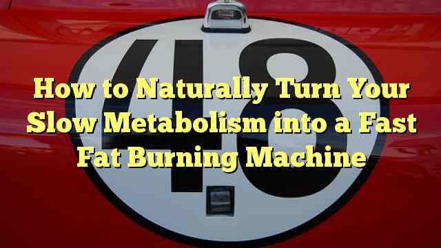 How to Naturally Turn Your Slow Metabolism into a Fast Fat Burning Machine