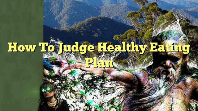 How To Judge Healthy Eating Plan