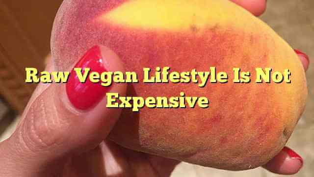 Raw Vegan Lifestyle Is Not Expensive