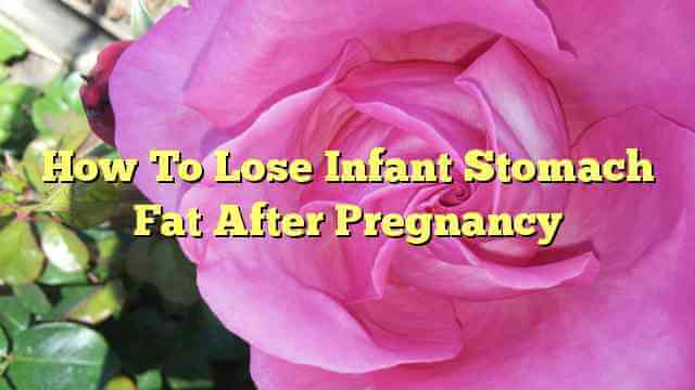 How To Lose Infant Stomach Fat After Pregnancy