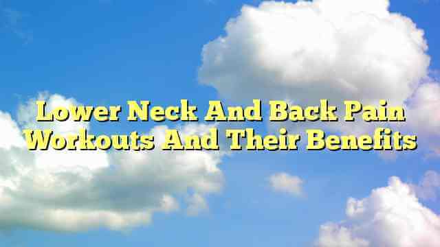 Lower Neck And Back Pain Workouts And Their Benefits