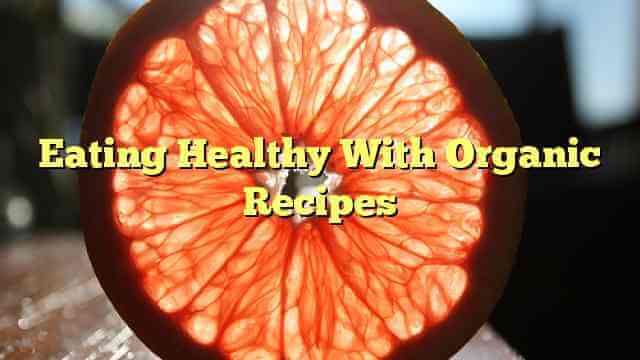 Eating Healthy With Organic Recipes