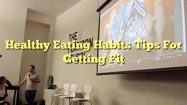 Healthy Eating Habits Tips For Getting Fit