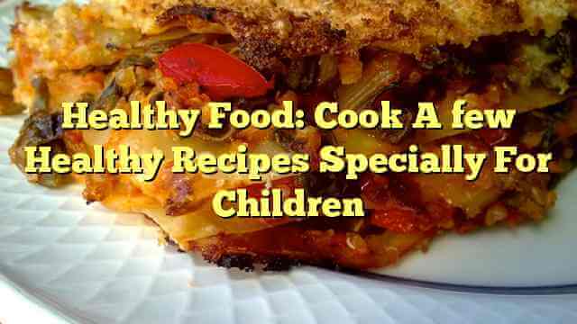 Healthy Food: Cook A few Healthy Recipes Specially For Children