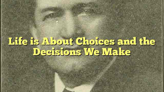 Life is About Choices and the Decisions We Make