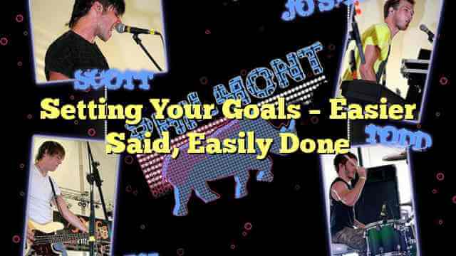 Setting Your Goals – Easier Said, Easily Done