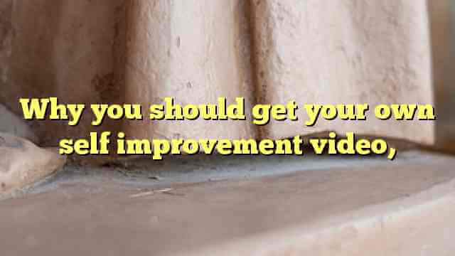 Why you should get your own self improvement video,