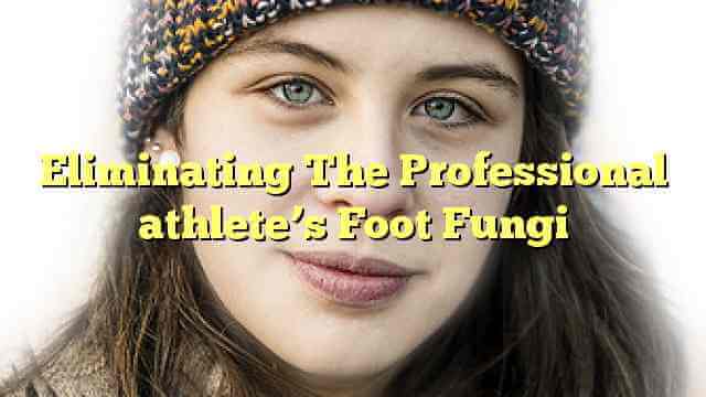 Eliminating The Professional athlete’s Foot Fungi