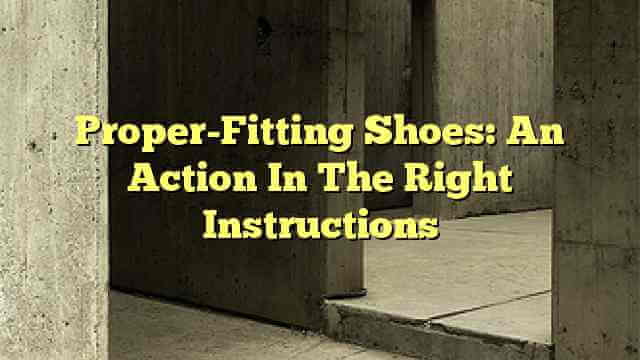 Proper-Fitting Shoes: An Action In The Right Instructions