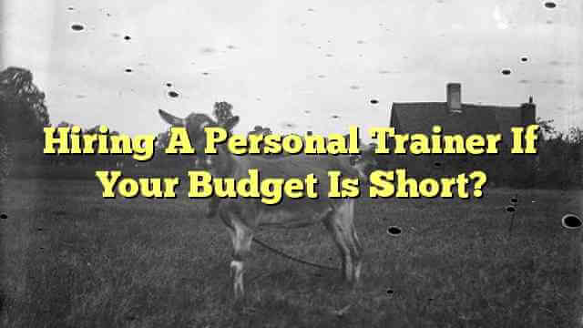 Hiring A Personal Trainer If Your Budget Is Short?