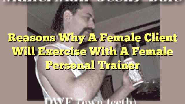 Reasons Why A Female Client Will Exercise With A Female Personal Trainer