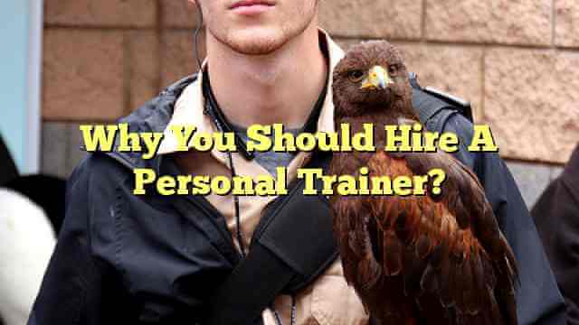 Why You Should Hire A Personal Trainer?