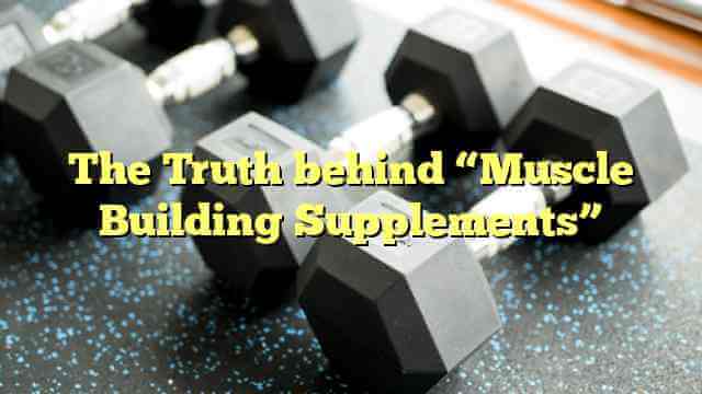 The Truth behind “Muscle Building Supplements”