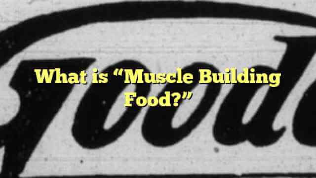 What is “Muscle Building Food?”