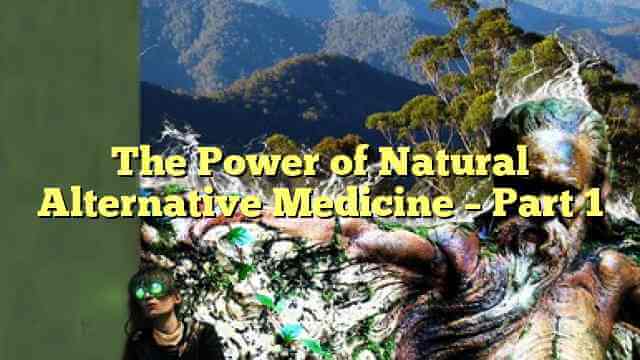 The Power of Natural Alternative Medicine – Part 1